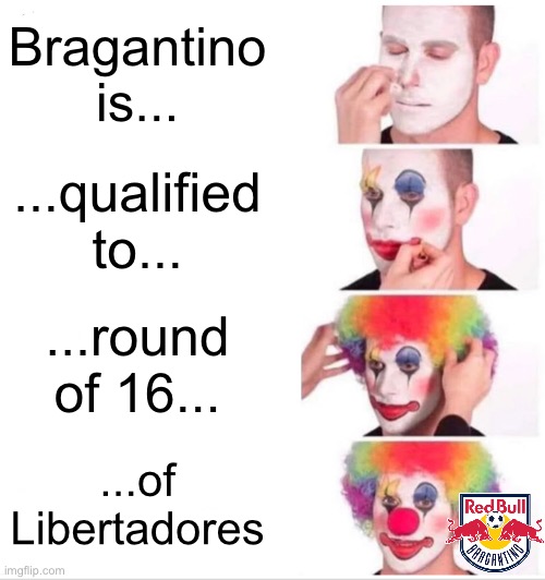 Against facts there aren’t arguments! | Bragantino is... ...qualified to... ...round of 16... ...of Libertadores | image tagged in memes,clown applying makeup,soccer,football,brasil,brazil | made w/ Imgflip meme maker
