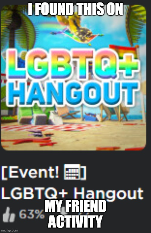 i actually found it | I FOUND THIS ON; MY FRIEND ACTIVITY | image tagged in lgbtq,gay pride,gay,roblox | made w/ Imgflip meme maker