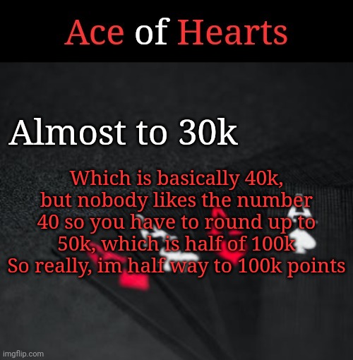 Ace Of Hearts | Which is basically 40k, but nobody likes the number 40 so you have to round up to 50k, which is half of 100k
So really, im half way to 100k points; Almost to 30k | image tagged in ace of hearts | made w/ Imgflip meme maker
