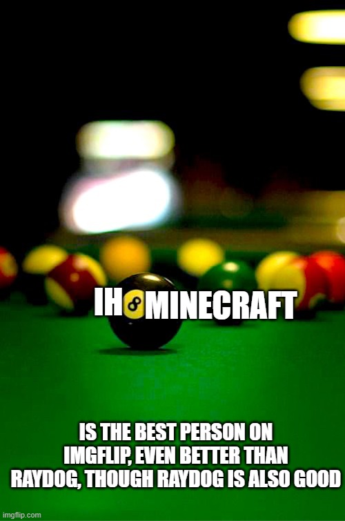 Hi ih8minecraft | MINECRAFT; IH; IS THE BEST PERSON ON IMGFLIP, EVEN BETTER THAN RAYDOG, THOUGH RAYDOG IS ALSO GOOD | image tagged in 8 ball,memes,president_joe_biden | made w/ Imgflip meme maker
