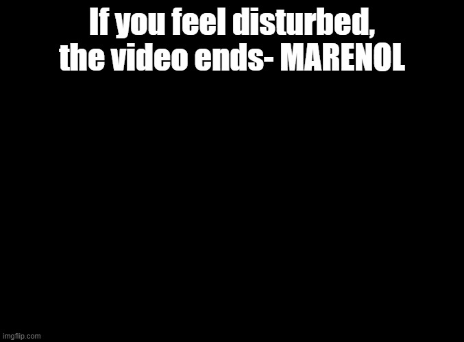 Someone do this challenge | If you feel disturbed, the video ends- MARENOL | image tagged in blank black,leaf,optie animation,challenges,the video ends,youtube | made w/ Imgflip meme maker