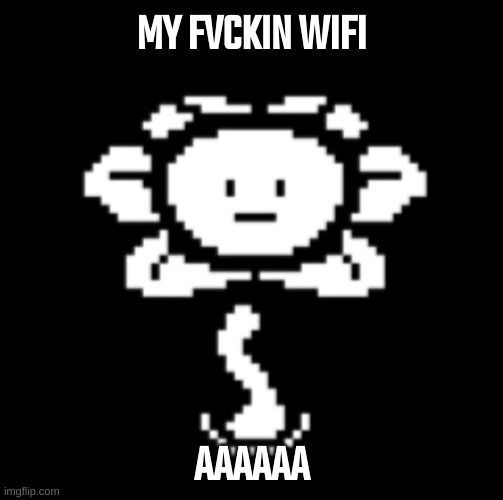 uh.. | MY FVCKIN WIFI; AAAAAA | image tagged in uh | made w/ Imgflip meme maker