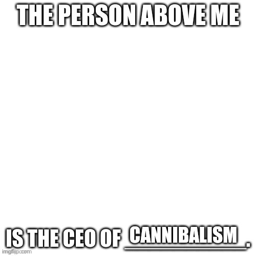 CEO of X | CANNIBALISM | image tagged in ceo of x | made w/ Imgflip meme maker