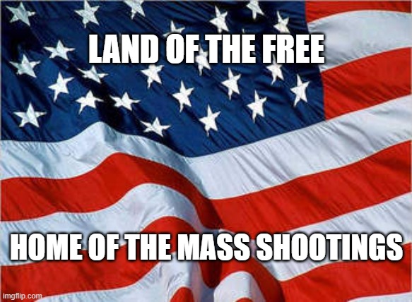 USA Flag | LAND OF THE FREE; HOME OF THE MASS SHOOTINGS | image tagged in usa flag | made w/ Imgflip meme maker
