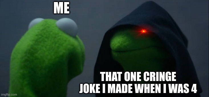 Evil Kermit Meme | ME; THAT ONE CRINGE JOKE I MADE WHEN I WAS 4 | image tagged in memes,evil kermit | made w/ Imgflip meme maker