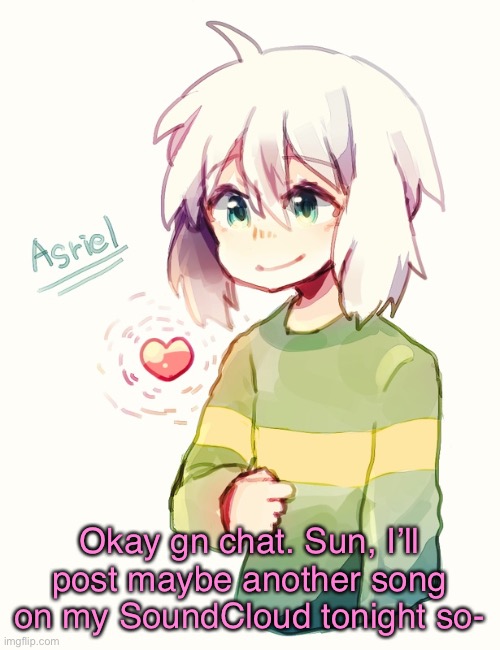 .-. | Okay gn chat. Sun, I’ll post maybe another song on my SoundCloud tonight so- | image tagged in asriel temp | made w/ Imgflip meme maker