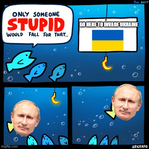Why invade Ukraine? | GO HERE TO INVADE UKRAINE | image tagged in only someone stupid srgrafo,russia,ukraine,putin,vladimir putin | made w/ Imgflip meme maker