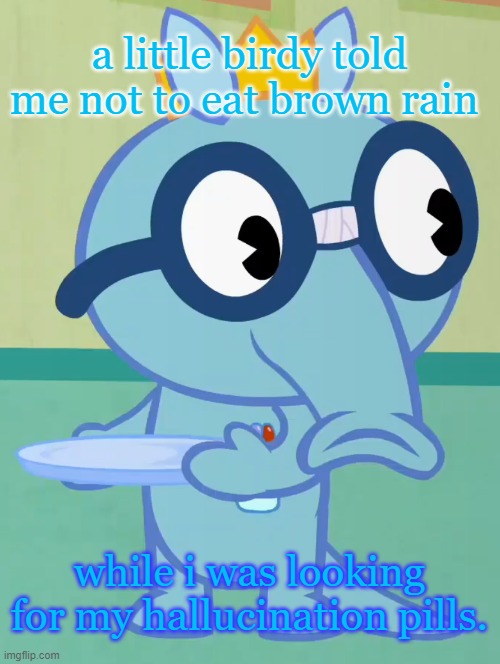 ugh, how did I get here? | a little birdy told me not to eat brown rain; while i was looking for my hallucination pills. | image tagged in non-amused sniffles htf | made w/ Imgflip meme maker