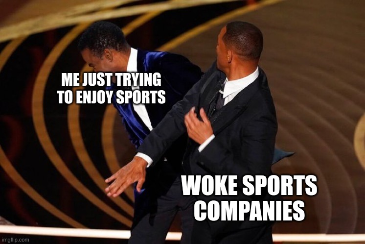 Will Smith Slap | ME JUST TRYING TO ENJOY SPORTS; WOKE SPORTS COMPANIES | image tagged in will smith slap | made w/ Imgflip meme maker
