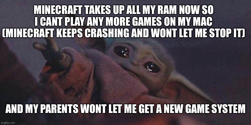 Whhyyy... to make mac gaming even worse | MINECRAFT TAKES UP ALL MY RAM NOW SO I CANT PLAY ANY MORE GAMES ON MY MAC (MINECRAFT KEEPS CRASHING AND WONT LET ME STOP IT); AND MY PARENTS WONT LET ME GET A NEW GAME SYSTEM | image tagged in reach baby today,minecraft | made w/ Imgflip meme maker