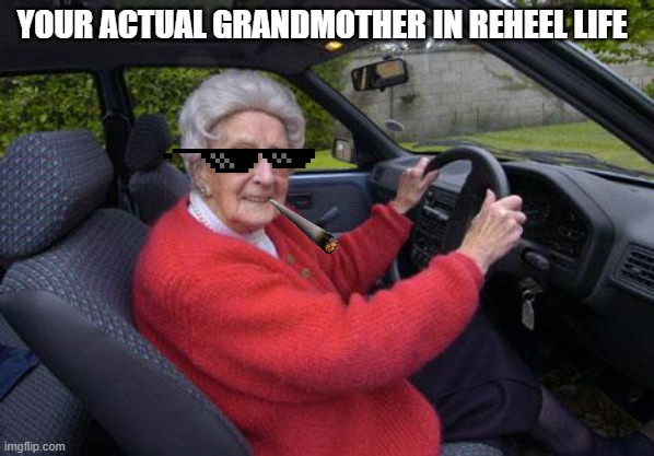 old lady driver | YOUR ACTUAL GRANDMOTHER IN REHEEL LIFE | image tagged in old lady driver | made w/ Imgflip meme maker