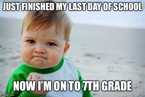 The school year was so long | JUST FINISHED MY LAST DAY OF SCHOOL; NOW I’M ON TO 7TH GRADE | image tagged in memes,success kid original | made w/ Imgflip meme maker