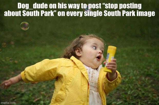 girl running | Dog_dude on his way to post “stop posting about South Park” on every single South Park image | image tagged in girl running | made w/ Imgflip meme maker
