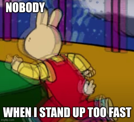 hehe yessir | NOBODY; WHEN I STAND UP TOO FAST | image tagged in blurry animated rabbit running,stand up too fast,i hate this,i hate it when,funny memes,fun | made w/ Imgflip meme maker