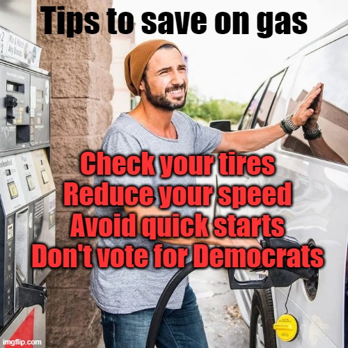 Gas pump | Tips to save on gas; Check your tires
Reduce your speed
Avoid quick starts
Don't vote for Democrats | image tagged in gas pump | made w/ Imgflip meme maker