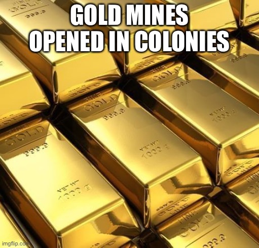 Gold mines | GOLD MINES OPENED IN COLONIES | image tagged in gold mine open jam | made w/ Imgflip meme maker