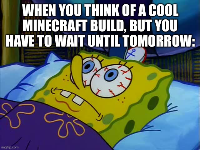 Must sleeeeep | WHEN YOU THINK OF A COOL MINECRAFT BUILD, BUT YOU HAVE TO WAIT UNTIL TOMORROW: | image tagged in spongebob | made w/ Imgflip meme maker