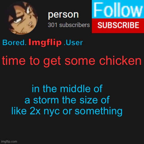 biu temp | time to get some chicken; in the middle of a storm the size of like 2x nyc or something | image tagged in biu temp | made w/ Imgflip meme maker