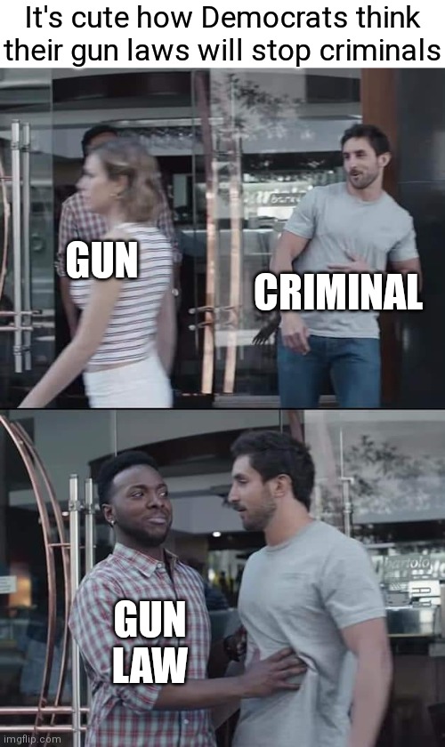 ... | It's cute how Democrats think their gun laws will stop criminals; CRIMINAL; GUN; GUN LAW | image tagged in black guy stopping,democrats,liberals,gun control,2a | made w/ Imgflip meme maker