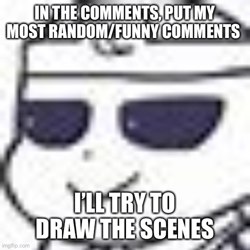This is gonna take me awhile | IN THE COMMENTS, PUT MY MOST RANDOM/FUNNY COMMENTS; I’LL TRY TO DRAW THE SCENES | image tagged in smug night sans,help | made w/ Imgflip meme maker
