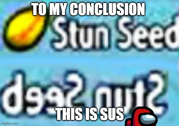 um | TO MY CONCLUSION; THIS IS SUS | image tagged in stun seed | made w/ Imgflip meme maker