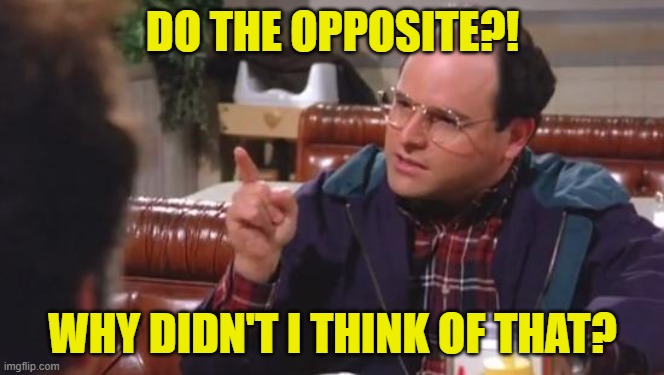 George Costanza | DO THE OPPOSITE?! WHY DIDN'T I THINK OF THAT? | image tagged in george costanza | made w/ Imgflip meme maker