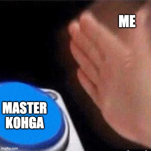 Button Pressing | ME MASTER KOHGA | image tagged in button pressing | made w/ Imgflip meme maker