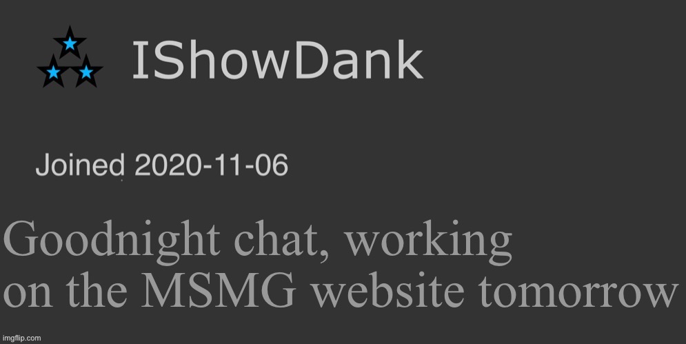 IShowDank minimalist dark mode template | Goodnight chat, working on the MSMG website tomorrow | image tagged in ishowdank minimalist dark mode template | made w/ Imgflip meme maker