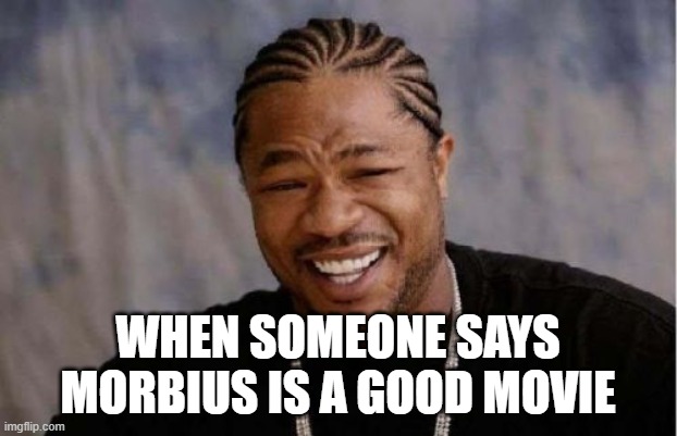 Yo Dawg Heard You | WHEN SOMEONE SAYS MORBIUS IS A GOOD MOVIE | image tagged in memes,yo dawg heard you | made w/ Imgflip meme maker