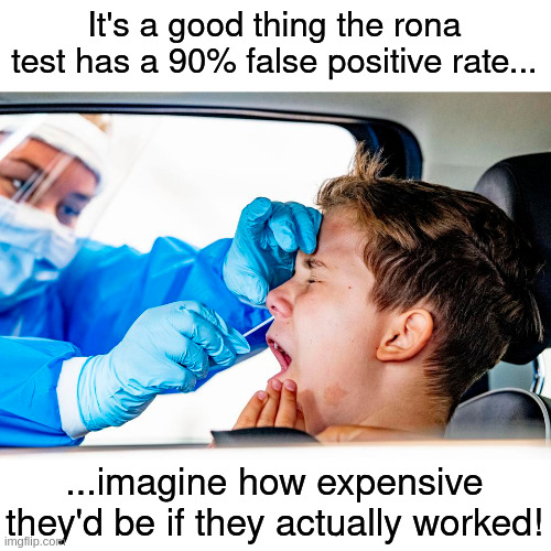 CONVID test | It's a good thing the rona test has a 90% false positive rate... ...imagine how expensive they'd be if they actually worked! | made w/ Imgflip meme maker