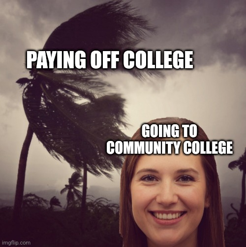 Tropical Storm Happiness | PAYING OFF COLLEGE; GOING TO COMMUNITY COLLEGE | image tagged in tropical storm happiness,college,college humor,student | made w/ Imgflip meme maker