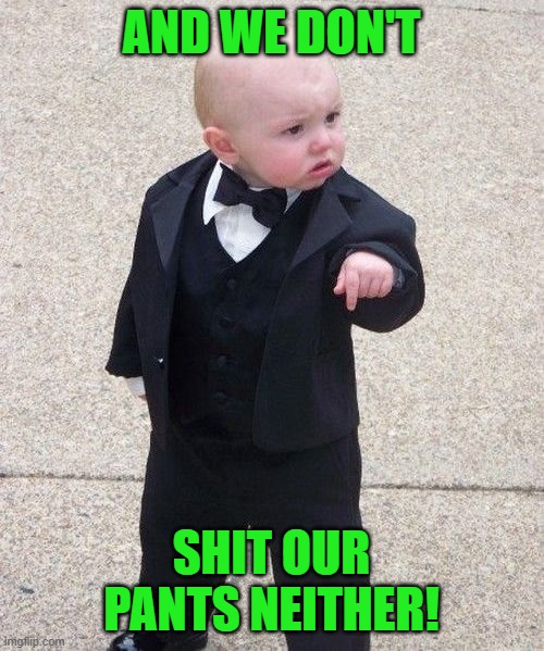 Baby Godfather Meme | AND WE DON'T SHIT OUR PANTS NEITHER! | image tagged in memes,baby godfather | made w/ Imgflip meme maker