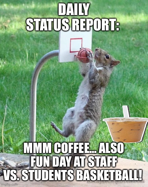Squirrel basketball | DAILY STATUS REPORT:; MMM COFFEE... ALSO FUN DAY AT STAFF VS. STUDENTS BASKETBALL! | image tagged in squirrel basketball,daily,status,report | made w/ Imgflip meme maker