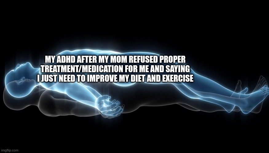 shes a karen | MY ADHD AFTER MY MOM REFUSED PROPER TREATMENT/MEDICATION FOR ME AND SAYING I JUST NEED TO IMPROVE MY DIET AND EXERCISE | image tagged in soul leaving body | made w/ Imgflip meme maker