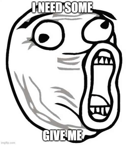 LOL Guy Meme | I NEED SOME GIVE ME | image tagged in memes,lol guy | made w/ Imgflip meme maker