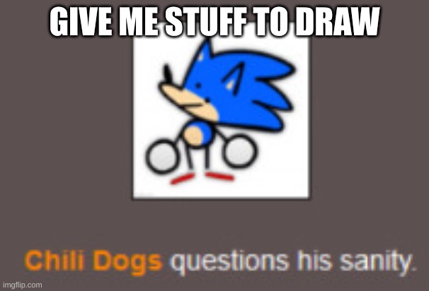 Chili Dogs Questions his sanity | GIVE ME STUFF TO DRAW | image tagged in chili dogs questions his sanity | made w/ Imgflip meme maker