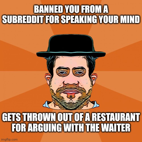 Reddit Neckbeard | BANNED YOU FROM A SUBREDDIT FOR SPEAKING YOUR MIND; GETS THROWN OUT OF A RESTAURANT FOR ARGUING WITH THE WAITER | image tagged in reddit neckbeard,reddit,mods | made w/ Imgflip meme maker