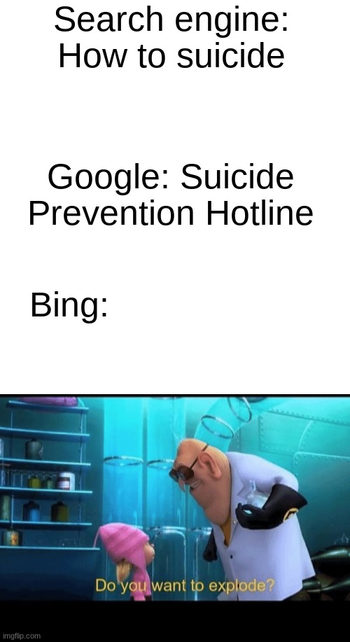 Yes please | Search engine: How to suicide; Google: Suicide Prevention Hotline; Bing: | image tagged in blank white template,do you want to explode,suicide,bing,google | made w/ Imgflip meme maker