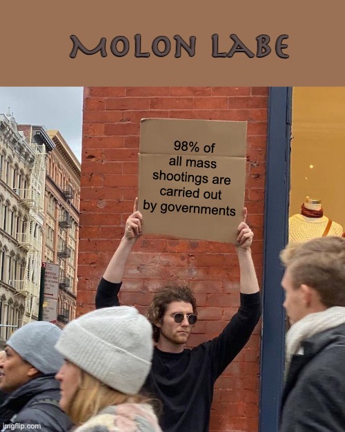 toughen up | Molon Labe; 98% of all mass shootings are carried out by governments | image tagged in memes,guy holding cardboard sign | made w/ Imgflip meme maker