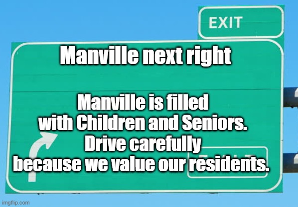 Drive safely |  Manville next right; Manville is filled with Children and Seniors. Drive carefully because we value our residents. | image tagged in blank exit sign,manville,manville strong,lisa payne | made w/ Imgflip meme maker
