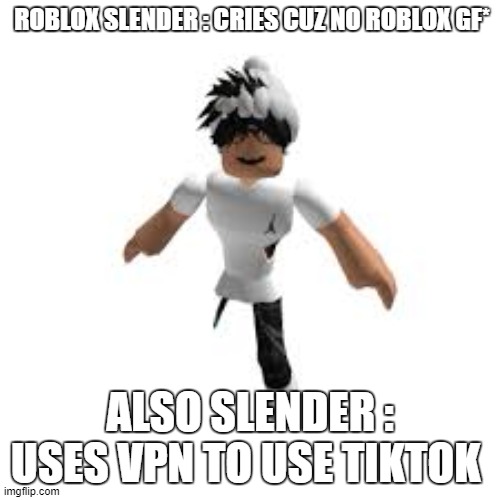 roblox slender | ROBLOX SLENDER : CRIES CUZ NO ROBLOX GF*; ALSO SLENDER : USES VPN TO USE TIKTOK | image tagged in roblox slender | made w/ Imgflip meme maker