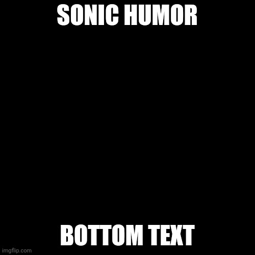 check comments | SONIC HUMOR; BOTTOM TEXT | image tagged in memes,blank transparent square | made w/ Imgflip meme maker