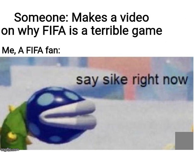 FIFA is an awesome football video game even though they use to suck until FIFA 22 was released | Someone: Makes a video on why FIFA is a terrible game; Me, A FIFA fan: | image tagged in say sike right now,memes,fifa,video game | made w/ Imgflip meme maker