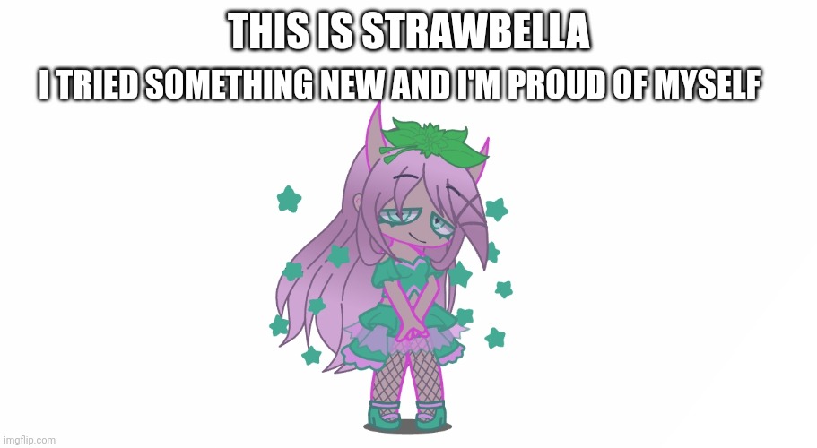 THIS IS STRAWBELLA; I TRIED SOMETHING NEW AND I'M PROUD OF MYSELF | made w/ Imgflip meme maker