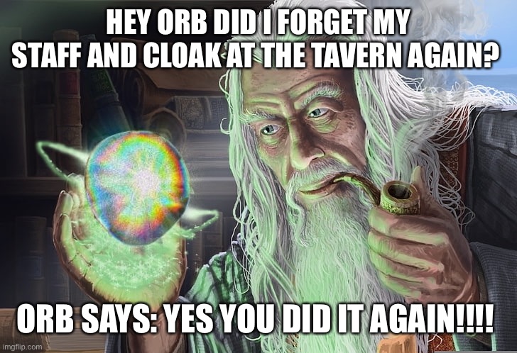 Ah, Finally Wizard | HEY ORB DID I FORGET MY STAFF AND CLOAK AT THE TAVERN AGAIN? ORB SAYS: YES YOU DID IT AGAIN!!!! | image tagged in ah finally wizard | made w/ Imgflip meme maker