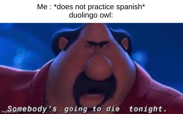 Somebody's Going To Die Tonight | Me : *does not practice spanish*
duolingo owl: | image tagged in somebody's going to die tonight | made w/ Imgflip meme maker