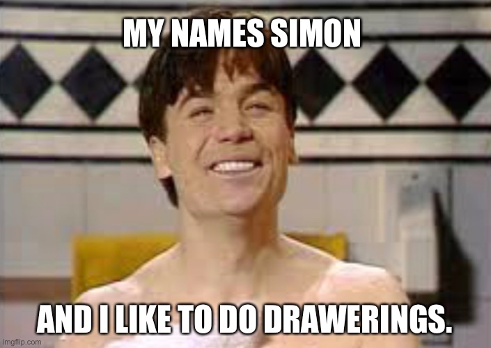 Drawings | MY NAMES SIMON; AND I LIKE TO DO DRAWERINGS. | image tagged in drawings | made w/ Imgflip meme maker