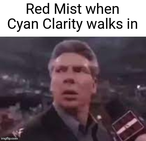 x when x walks in | Red Mist when Cyan Clarity walks in | image tagged in x when x walks in | made w/ Imgflip meme maker