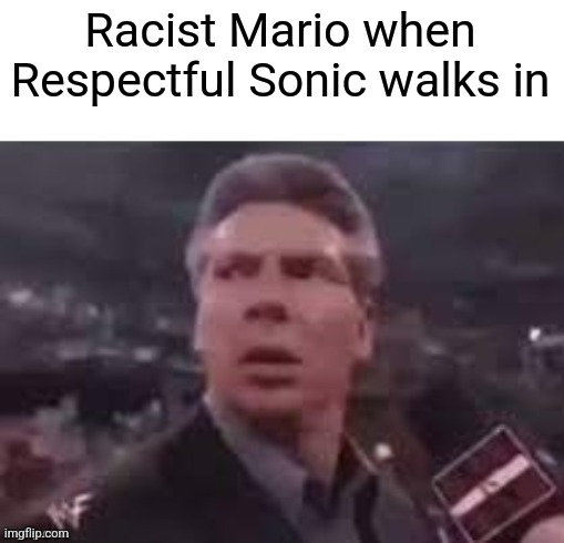 x when x walks in | Racist Mario when Respectful Sonic walks in | image tagged in x when x walks in | made w/ Imgflip meme maker
