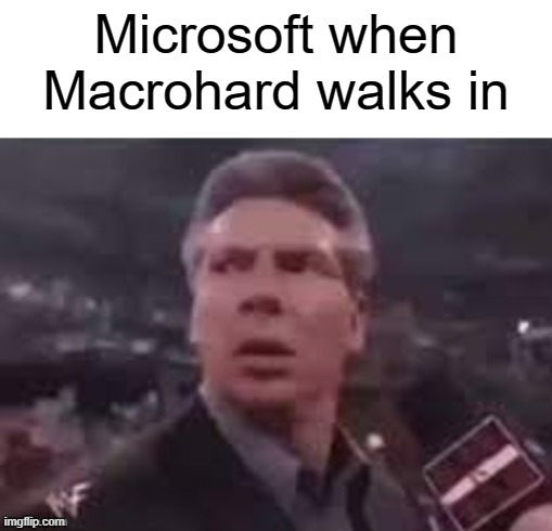 x when x walks in | Microsoft when Macrohard walks in | image tagged in x when x walks in | made w/ Imgflip meme maker